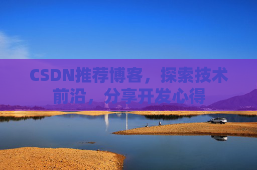 CSDN推荐博客，探索技术前沿，分享开发心得