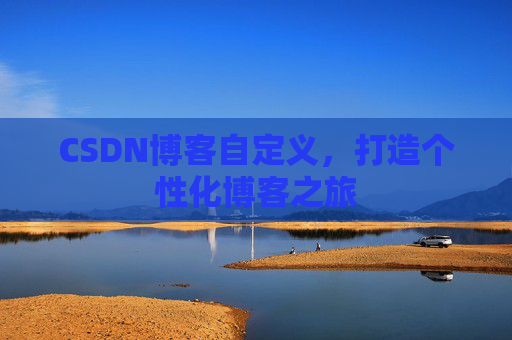 CSDN博客自定义，打造个性化博客之旅