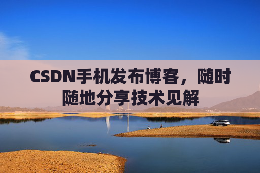 CSDN手机发布博客,随时随地分享技术见解