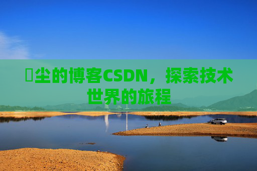 玦尘的博客CSDN，探索技术世界的旅程