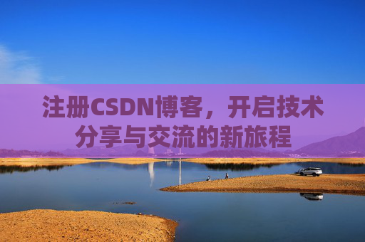 注册CSDN博客，开启技术分享与交流的新旅程