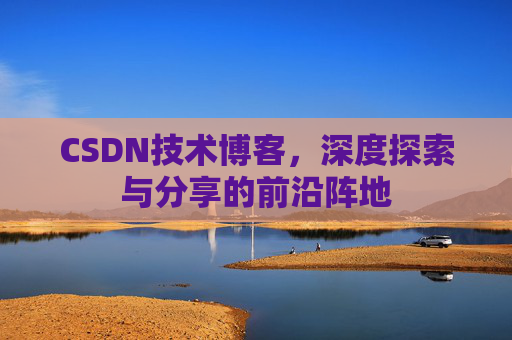 CSDN技术博客，深度探索与分享的前沿阵地